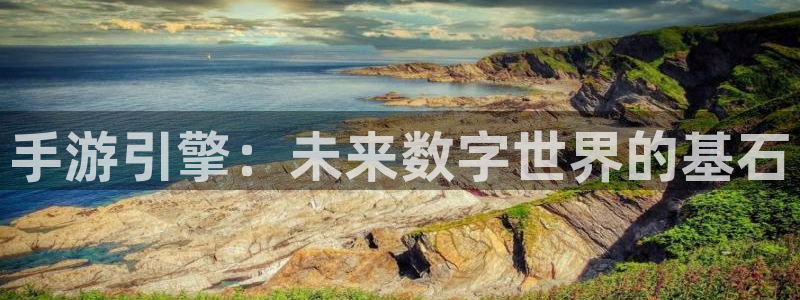 雷火电竞下载：手游引擎：未来数字世界的基石