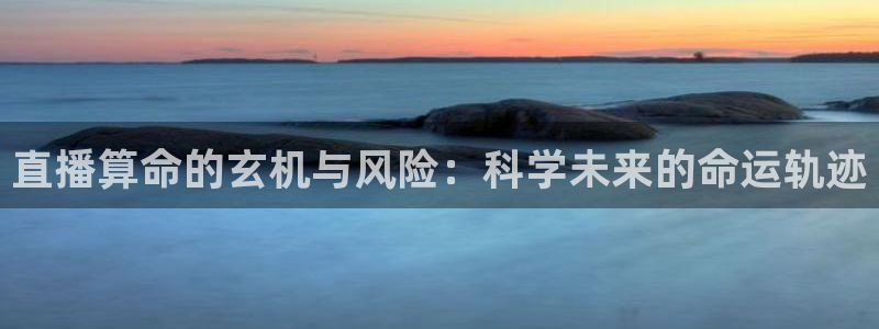 jrs直播极速体育：直播算命的玄机与风险：科学未来的命运轨迹