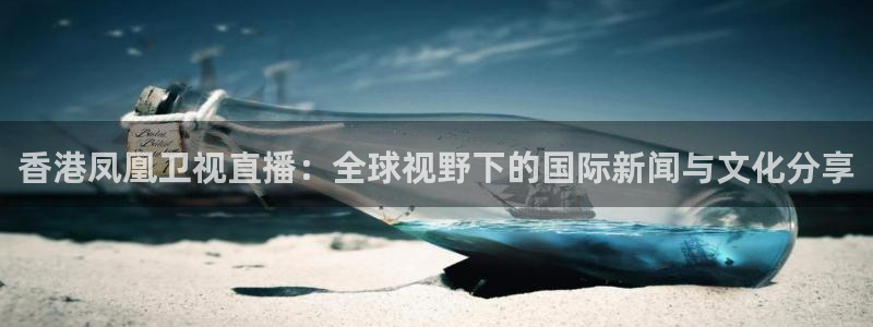 极速体育nba直播jrs：香港凤凰卫视直播：全球视野下的国际新闻与文化分享