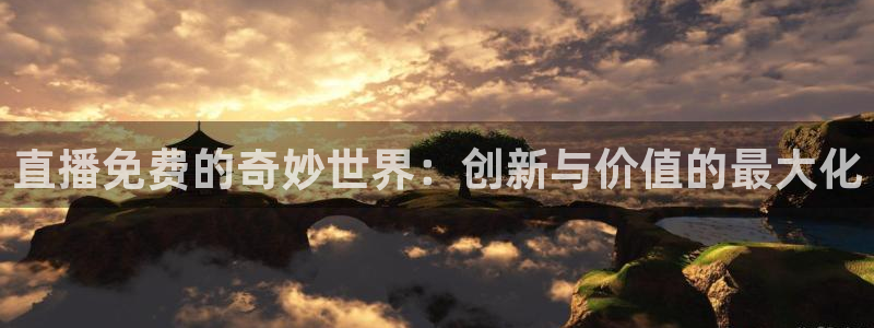 极速体育nba 直播app：直播免费的奇妙世界：创新与价值的最大化