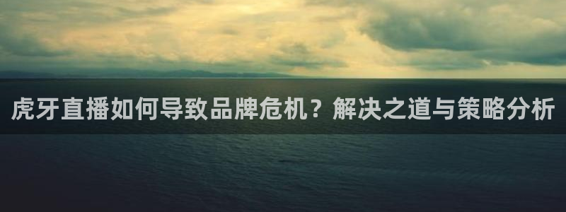 极速吧体育直播：虎牙直播如何导致品牌危机？解决之道与策略分析