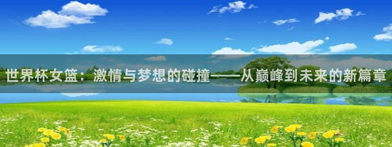 极速直播足球直播：世界杯女篮：激情与梦想的碰撞——从巅峰到未来的新篇章