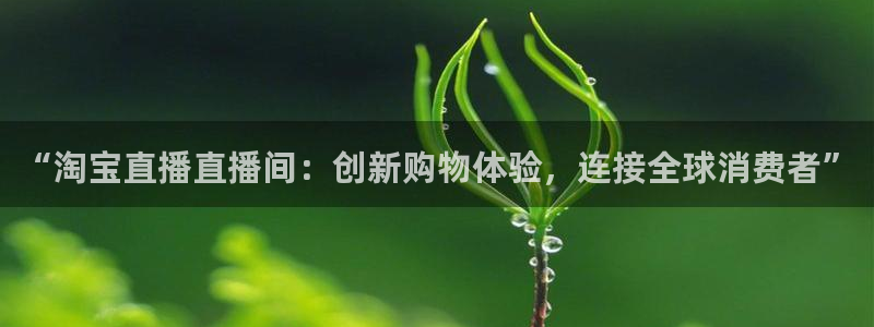 极速体育免费直播：“淘宝直播直播间：创新购物体验，连接全球消费者”
