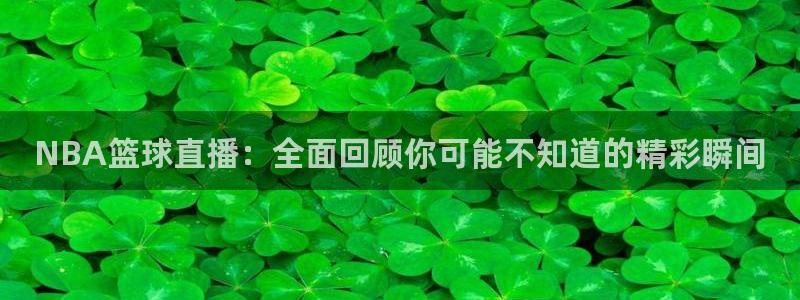体育吧在线极速直播：NBA篮球直播：全面回顾你可能不知道的精彩瞬间
